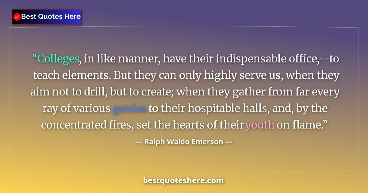 Quote by Ralph Waldo Emerson: Colleges, in like manner, have their indispensable office,--to teach elements. But they can only hig...