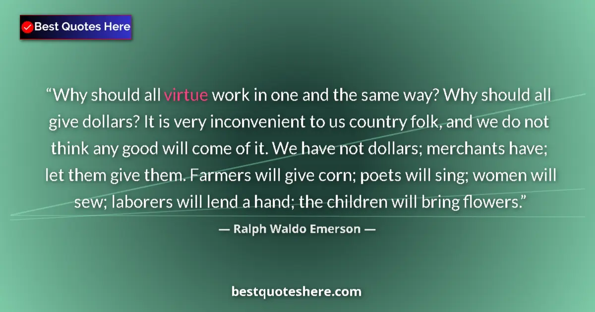 Quote by Ralph Waldo Emerson: Why should all virtue work in one and the same way