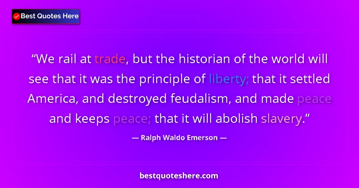 Quote by Ralph Waldo Emerson: We rail at trade, but the historian of the world will see that it was the principle of liberty; that...