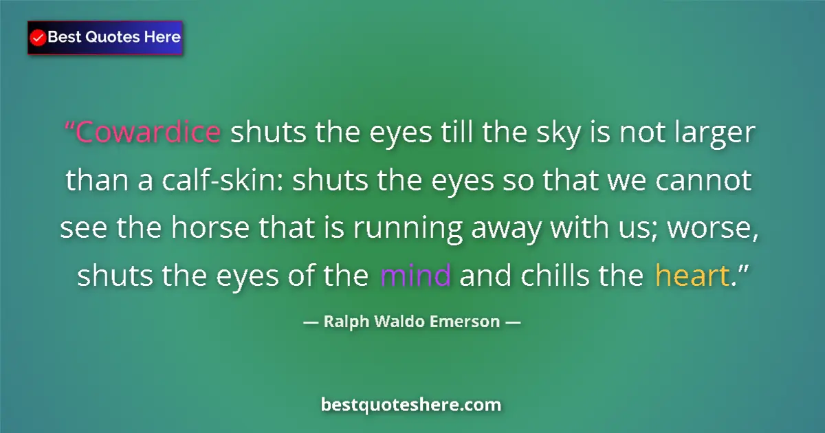 Quote by Ralph Waldo Emerson: Cowardice shuts the eyes till the sky is not larger than a calf-skin: shuts the eyes so that we cann...