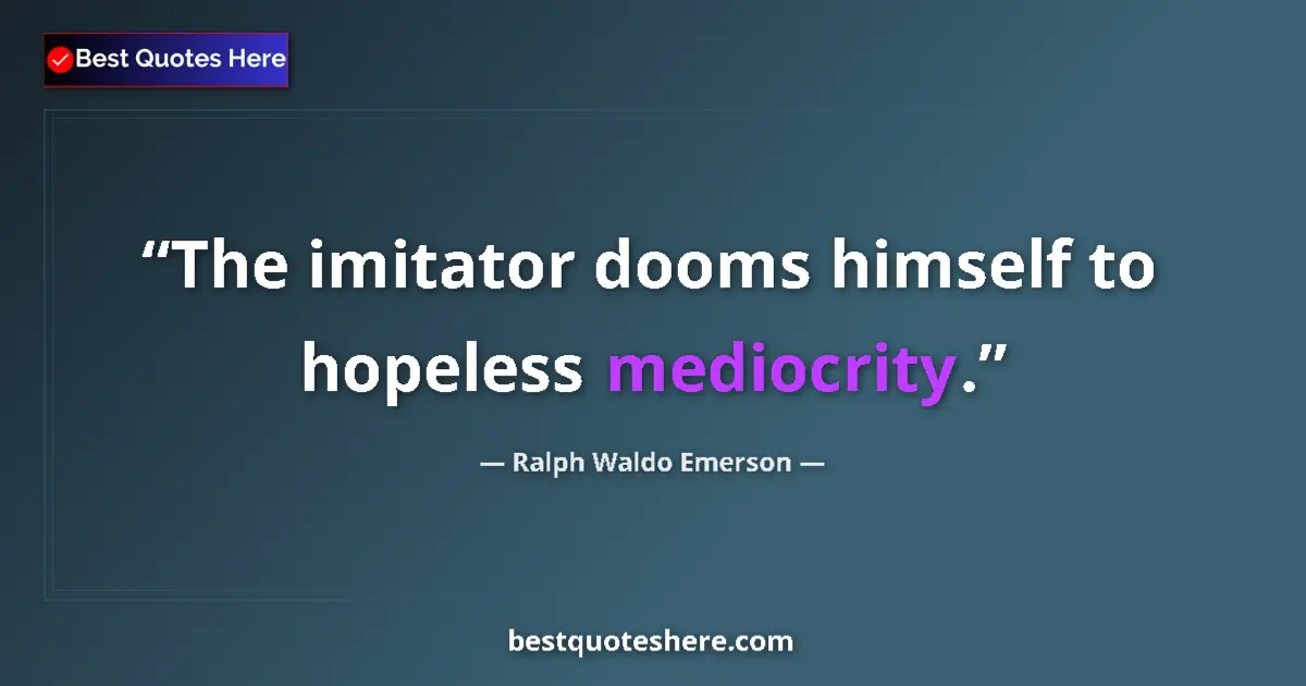 Quote by Ralph Waldo Emerson: The imitator dooms himself to hopeless mediocrity....