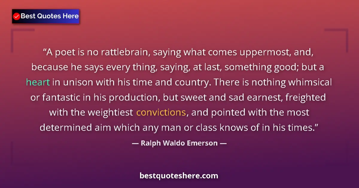 Image for the quote by Ralph Waldo Emerson: A poet is no rattlebrain, saying what comes uppermost, and, because he says every thing, saying, at ...