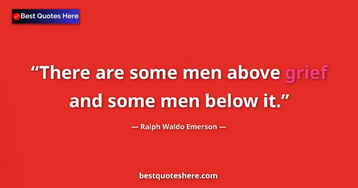 Quote by Ralph Waldo Emerson: There are some men above grief and some men below