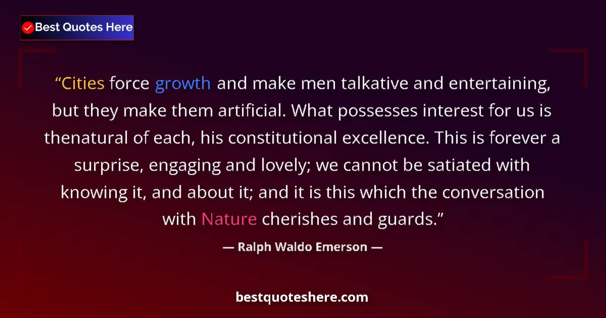 Quote by Ralph Waldo Emerson: Cities force growth and make men talkative and entertaining, but they make them artificial. What pos...