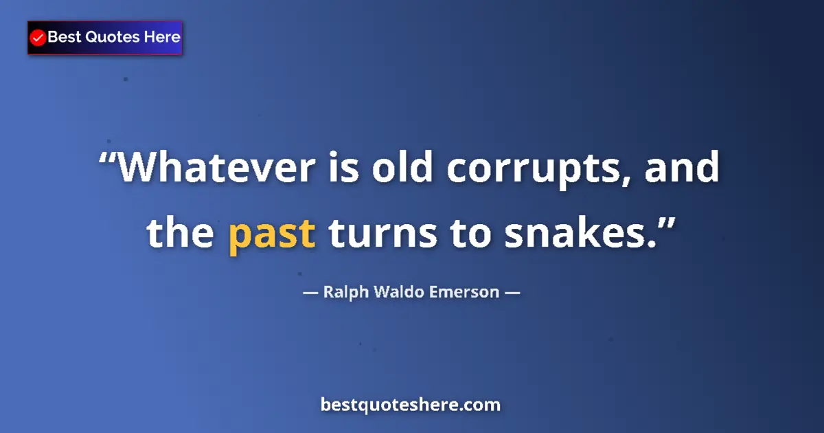 Quote by Ralph Waldo Emerson: Whatever is old corrupts, and the past turns to snakes....