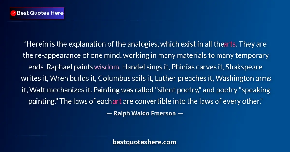 Quote by Ralph Waldo Emerson: Herein is the explanation of the analogies, which exist in all the arts. They are the re-appearance ...
