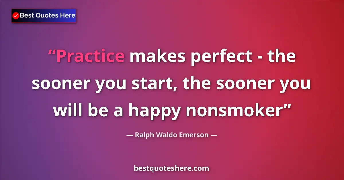 Quote by Ralph Waldo Emerson: Practice makes perfect - the sooner you start, the