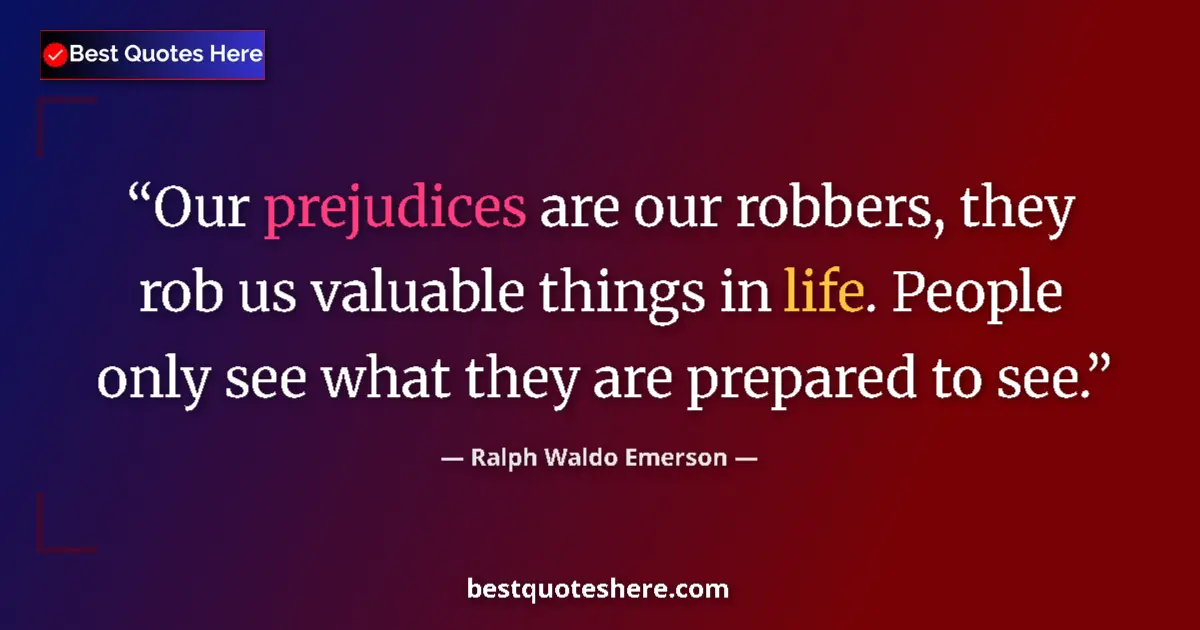 Quote by Ralph Waldo Emerson: Our prejudices are our robbers, they rob us valuable things in life. People only see what they are p...