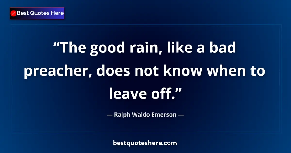 Quote by Ralph Waldo Emerson: The good rain, like a bad preacher, does not know when to leave off....