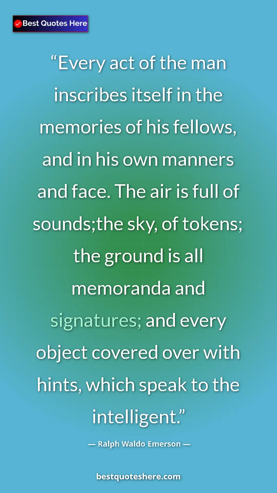 Ralph Waldo Emerson Quote Card: "Every act of the man inscribes itself in the memories of..." Pinterest quote poster by Ralph Waldo Emerson: "Every act of the man inscribes itself in the memories of..."