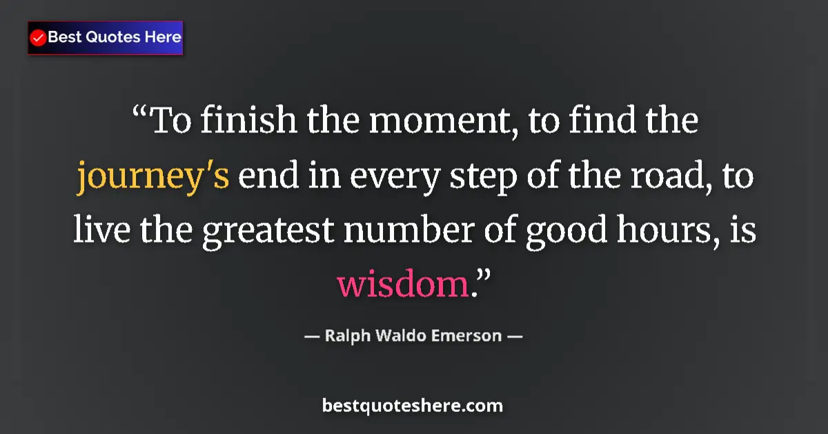 Quote by Ralph Waldo Emerson: To finish the moment, to find the journey's end in