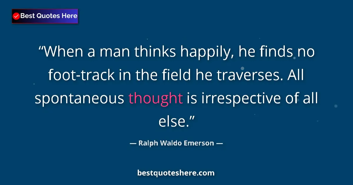 Quote by Ralph Waldo Emerson: When a man thinks happily, he finds no foot-track in the field he traverses. All spontaneous thought...
