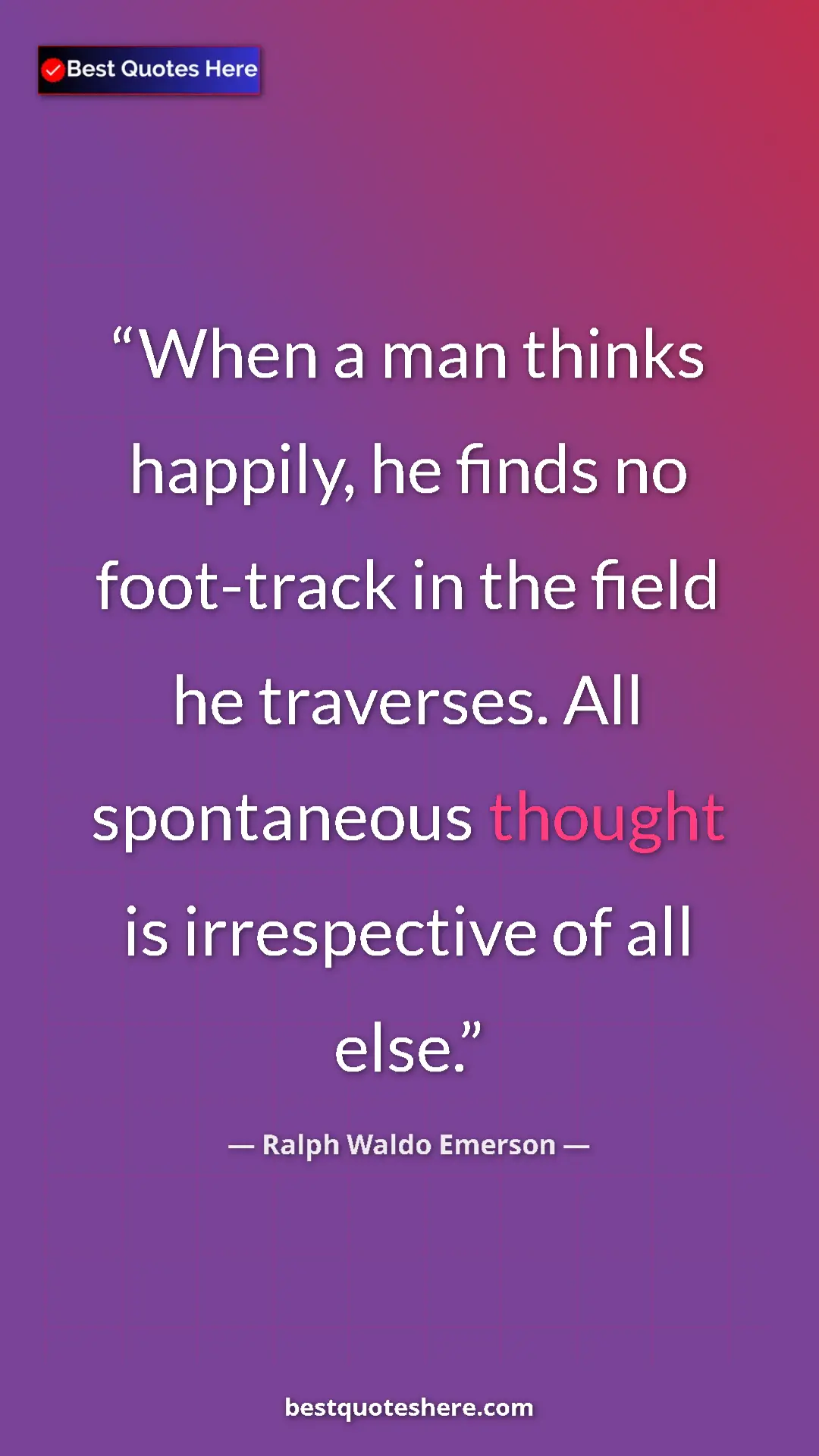Ralph Waldo Emerson Quote Card: "When a man thinks happily, he finds no foot-track in the..." Pinterest quote poster by Ralph Waldo Emerson: "When a man thinks happily, he finds no foot-track in the..."