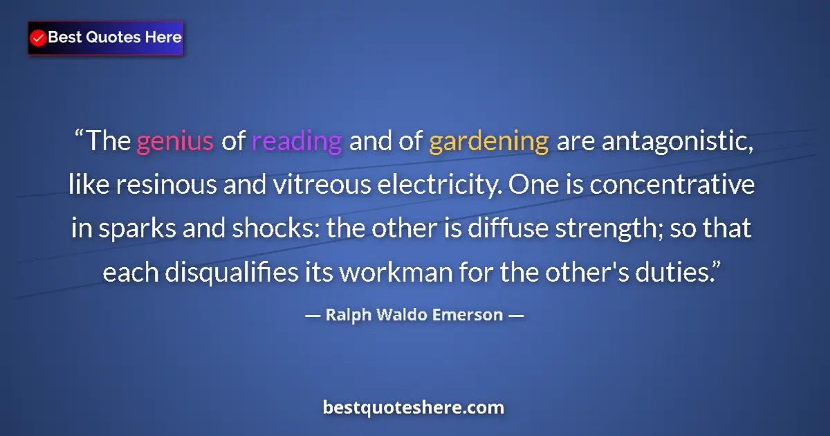 Quote by Ralph Waldo Emerson: The genius of reading and of gardening are antagonistic, like resinous and vitreous electricity. One...