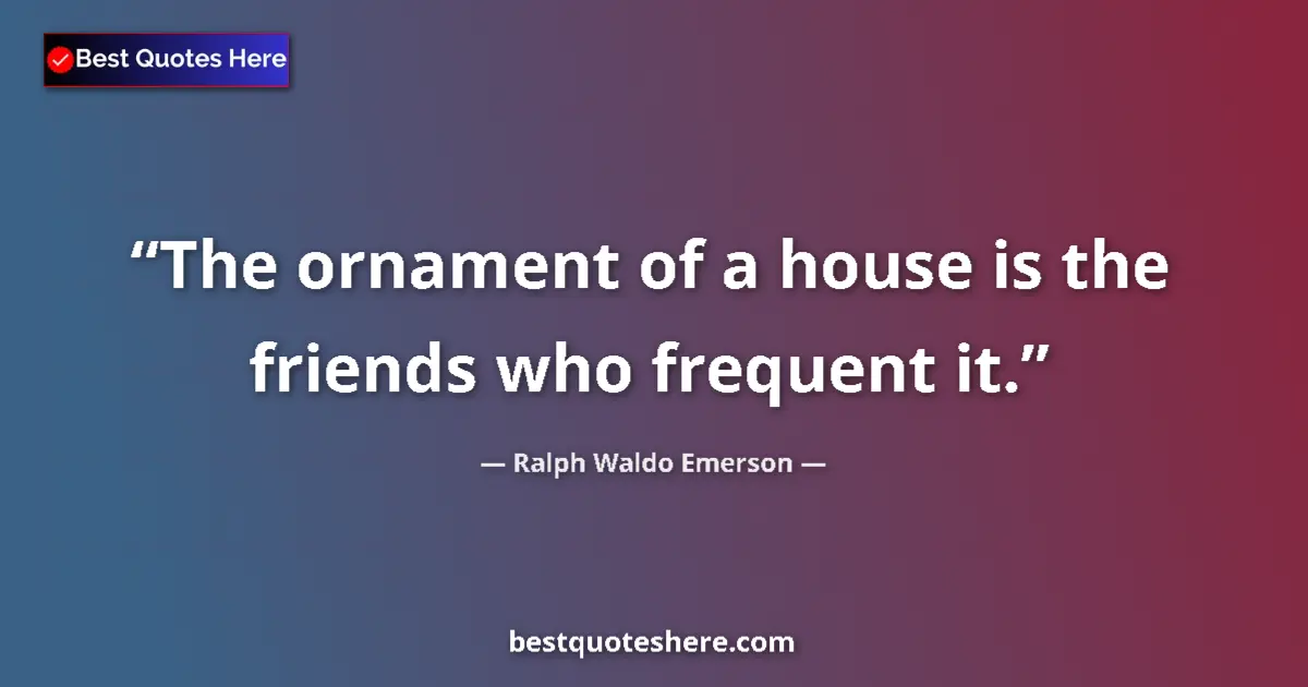 Quote by Ralph Waldo Emerson: The ornament of a house is the friends who frequen