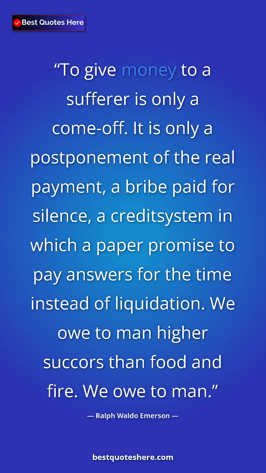 Ralph Waldo Emerson Quote Card: "To give money to a sufferer is only a come-off. It is only..." Pinterest quote poster by Ralph Waldo Emerson: "To give money to a sufferer is only a come-off. It is only..."