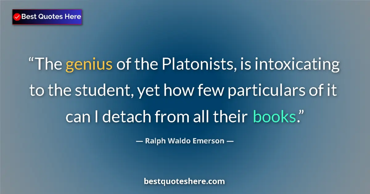 Image for the quote by Ralph Waldo Emerson: The genius of the Platonists, is intoxicating to the student, yet how few particulars of it can I de...