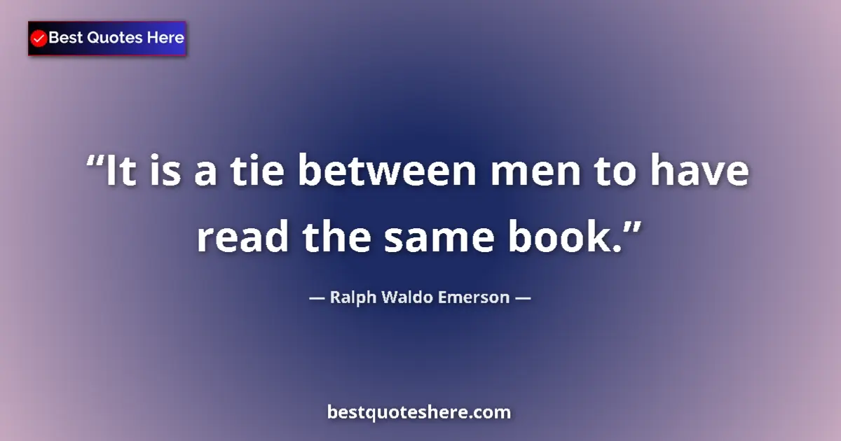 Quote by Ralph Waldo Emerson: It is a tie between men to have read the same book....