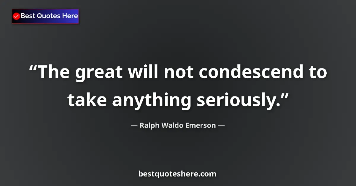 Quote by Ralph Waldo Emerson: The great will not condescend to take anything seriously....