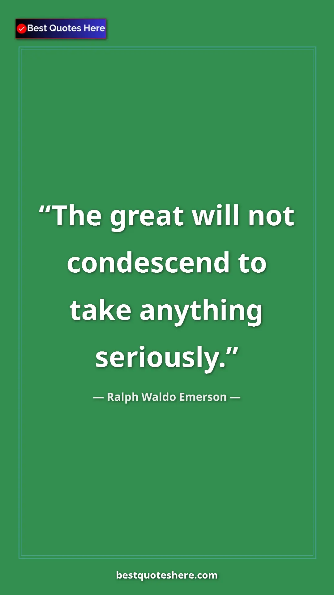Pinterest quote poster by Ralph Waldo Emerson: "The great will not condescend to take anything seriously."