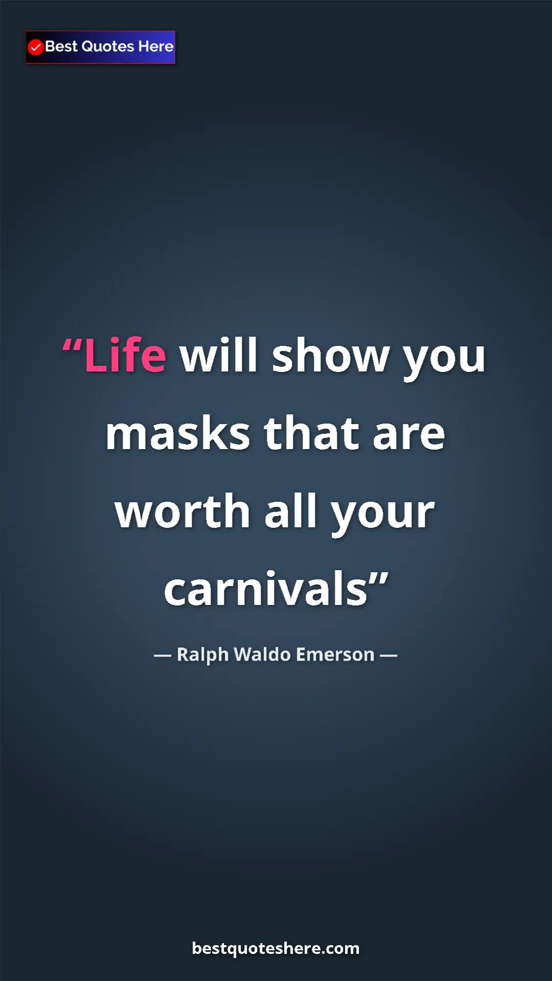 Ralph Waldo Emerson Quote Card: "Life will show you masks that are worth all your carnivals" Pinterest quote poster by Ralph Waldo Emerson: "Life will show you masks that are worth all your carnivals"