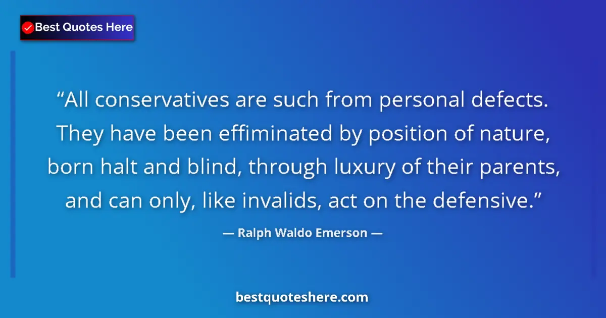 Quote by Ralph Waldo Emerson: All conservatives are such from personal defects. 