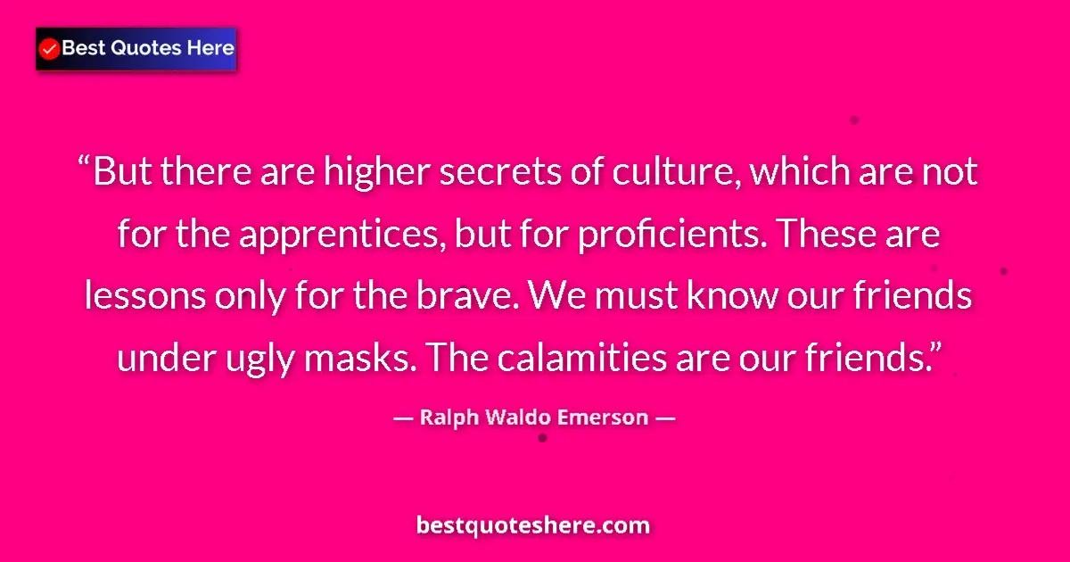 Quote by Ralph Waldo Emerson: But there are higher secrets of culture, which are