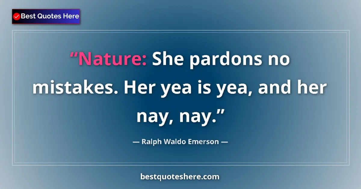 Image for the quote by Ralph Waldo Emerson: Nature: She pardons no mistakes. Her yea is yea, and her nay, nay....