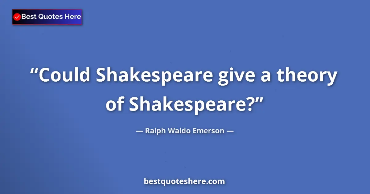 Quote by Ralph Waldo Emerson: Could Shakespeare give a theory of Shakespeare?