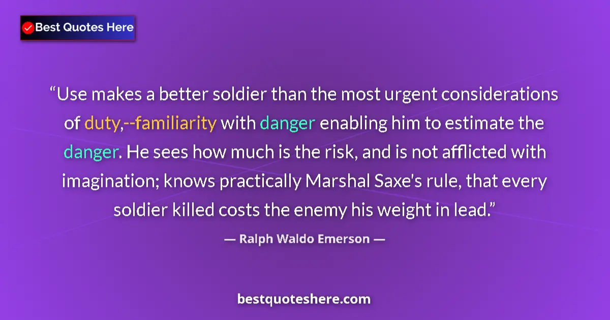 Quote by Ralph Waldo Emerson: Use makes a better soldier than the most urgent considerations of duty,--familiarity with danger ena...