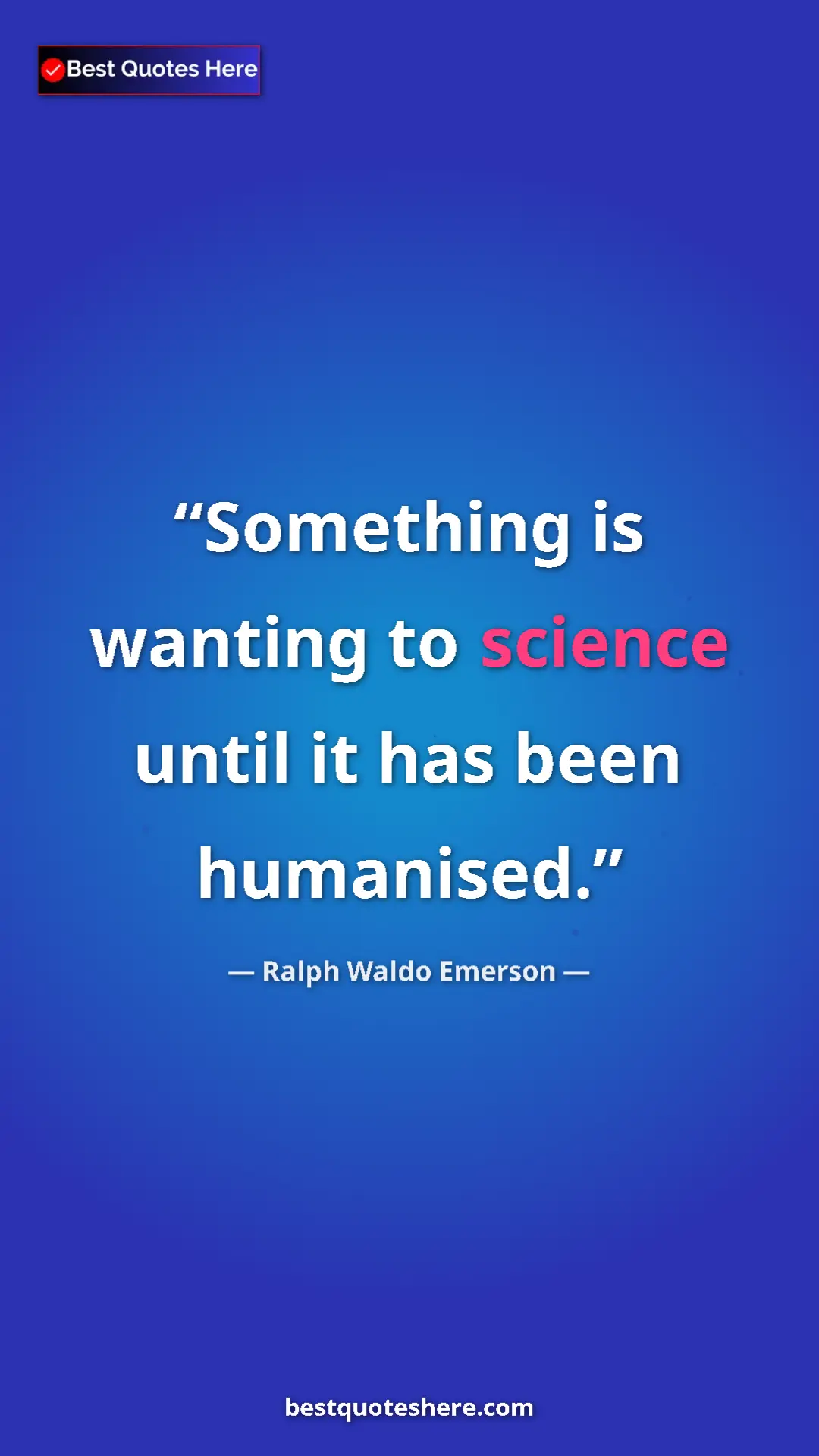 Ralph Waldo Emerson Quote Card: "Something is wanting to science until it has been humanised." Pinterest quote poster by Ralph Waldo Emerson: "Something is wanting to science until it has been humanised."