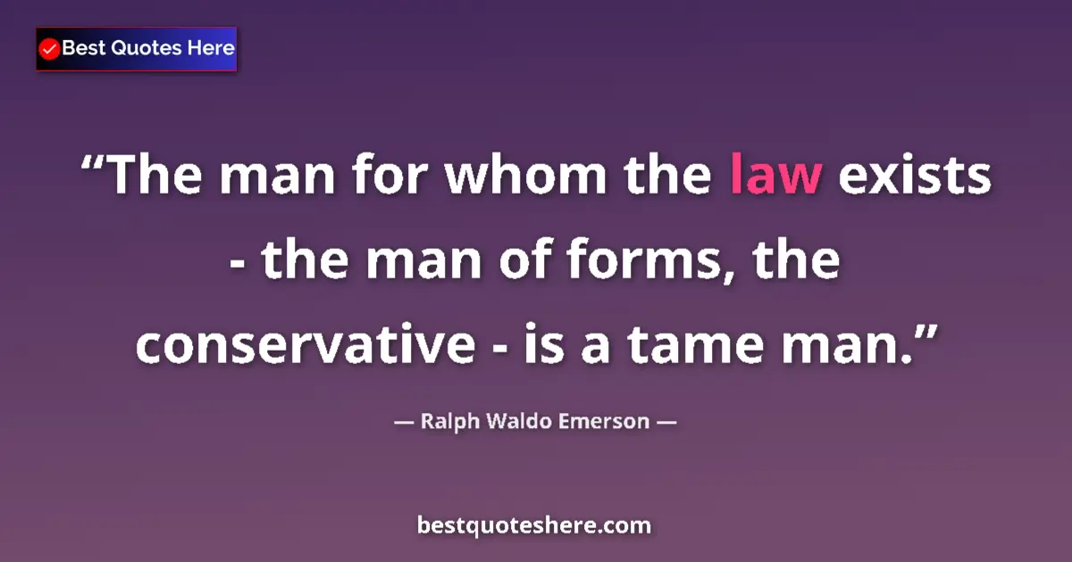 Quote by Ralph Waldo Emerson: The man for whom the law exists - the man of forms, the conservative - is a tame man....