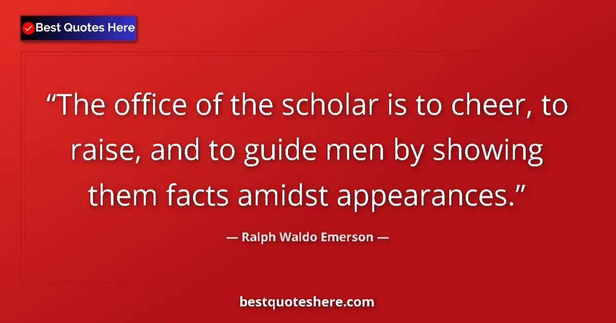 Quote by Ralph Waldo Emerson: The office of the scholar is to cheer, to raise, and to guide men by showing them facts amidst appea...