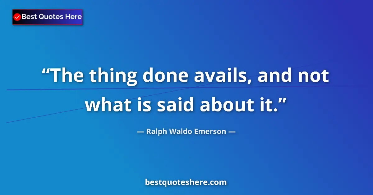 Quote by Ralph Waldo Emerson: The thing done avails, and not what is said about it....