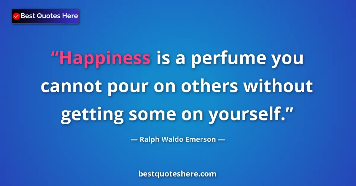 Quote by Ralph Waldo Emerson: Happiness is a perfume you cannot pour on others without getting some on yourself....