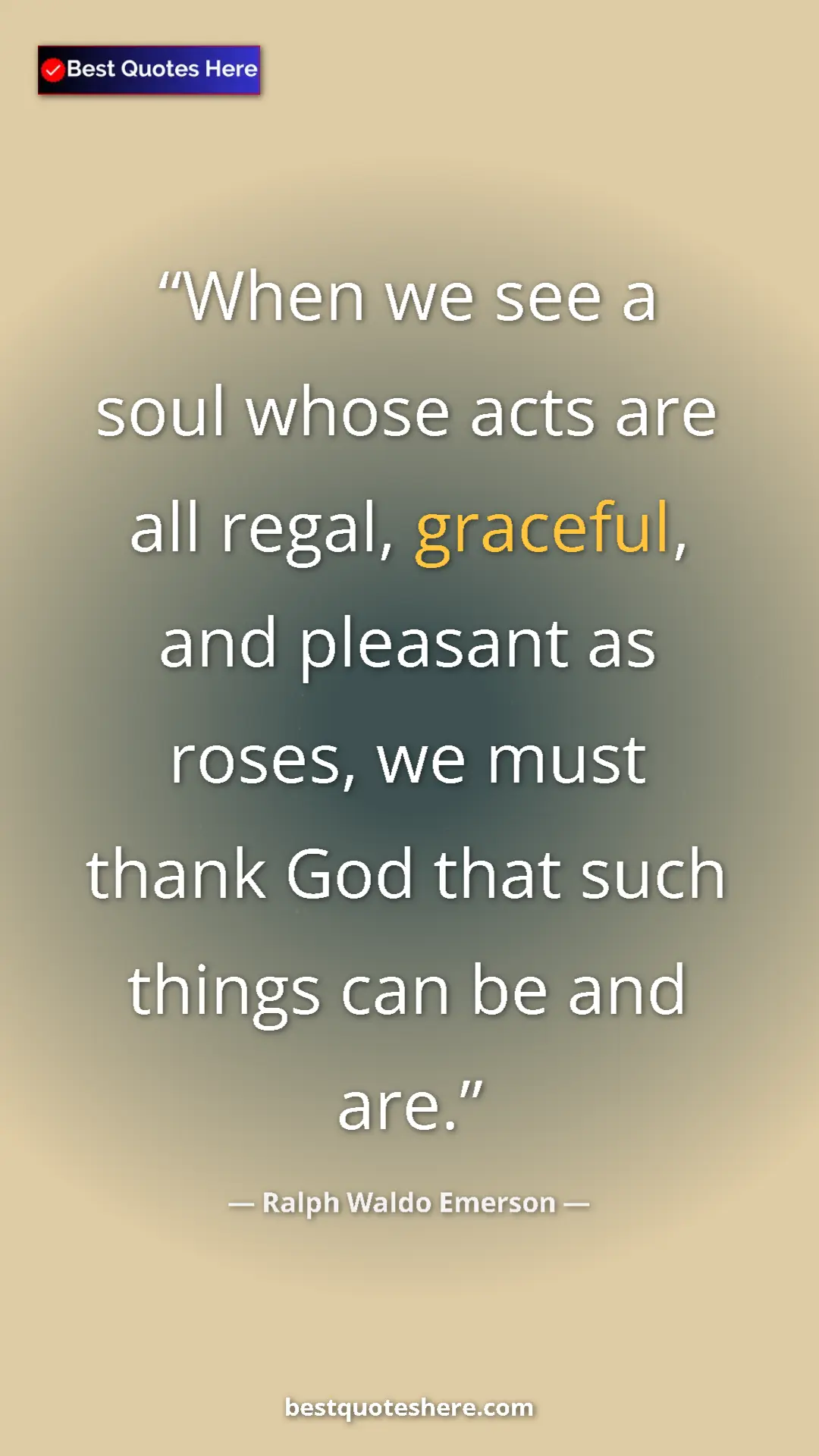 Ralph Waldo Emerson Quote Card: "When we see a soul whose acts are all regal, graceful, and..." Pinterest quote poster by Ralph Waldo Emerson: "When we see a soul whose acts are all regal, graceful, and..."