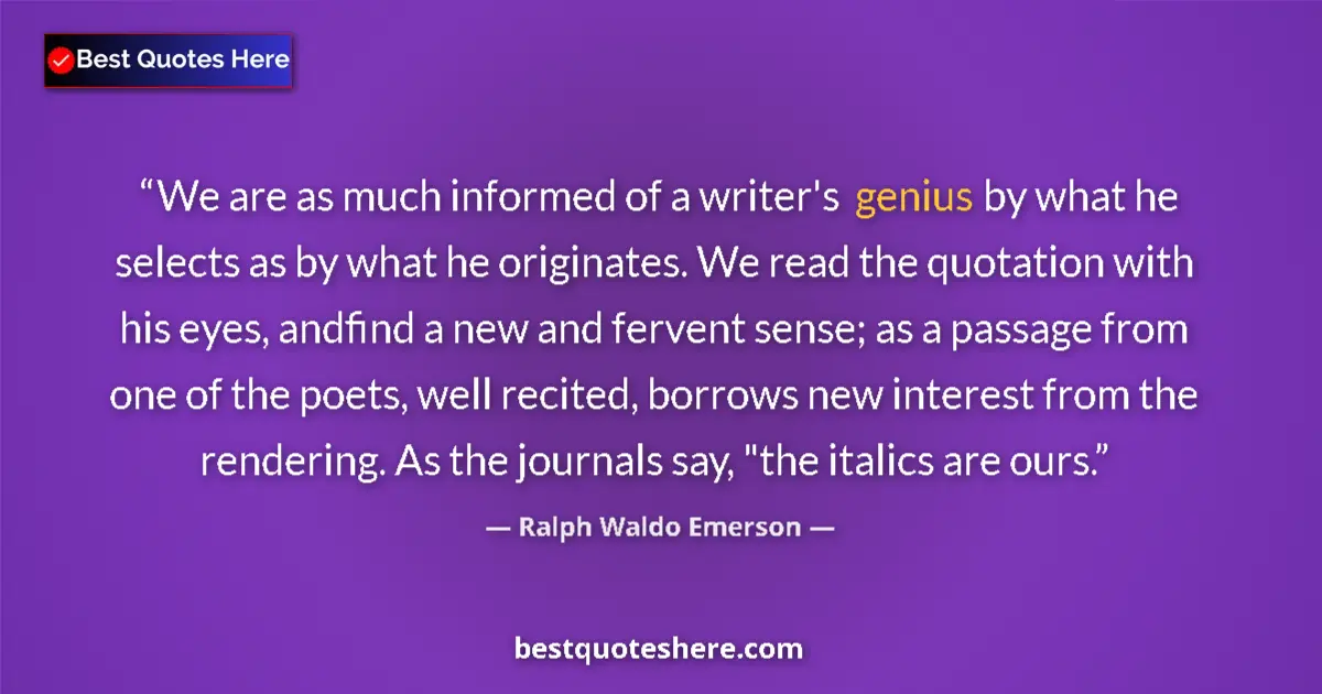 Quote by Ralph Waldo Emerson: We are as much informed of a writer's genius by what he selects as by what he originates. We read th...