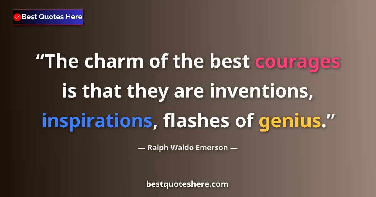 Quote by Ralph Waldo Emerson: The charm of the best courages is that they are inventions, inspirations, flashes of genius....