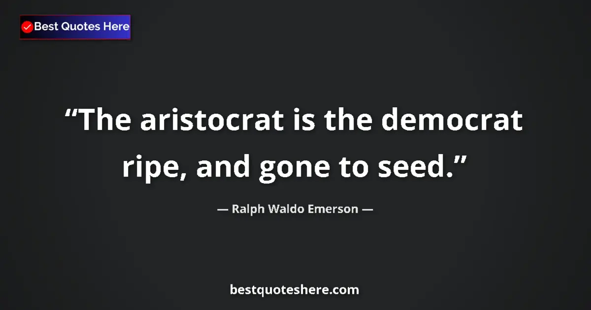 Quote by Ralph Waldo Emerson: The aristocrat is the democrat ripe, and gone to s