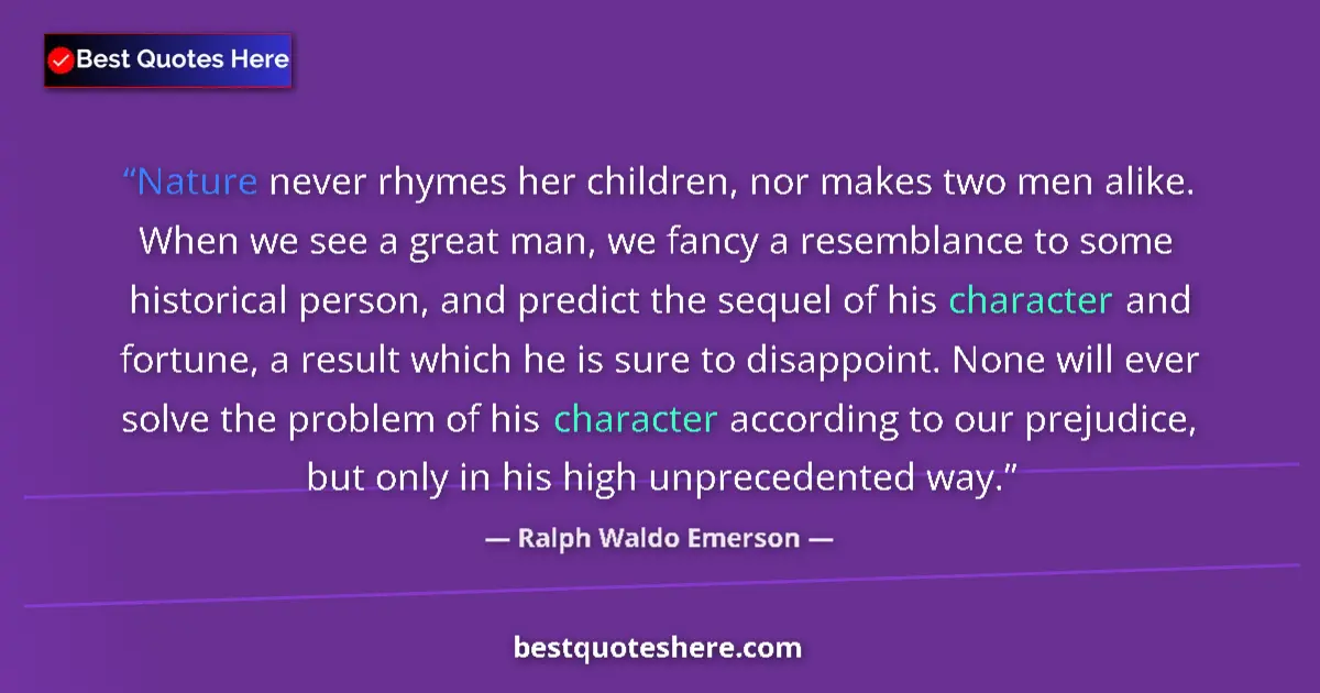 Quote by Ralph Waldo Emerson: Nature never rhymes her children, nor makes two men alike. When we see a great man, we fancy a resem...