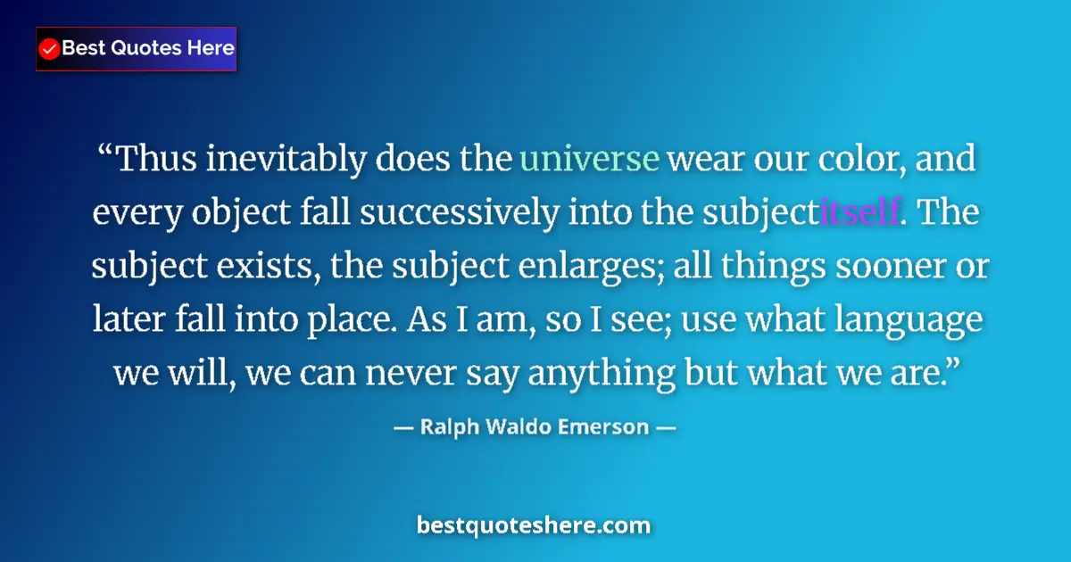 Quote by Ralph Waldo Emerson: Thus inevitably does the universe wear our color, and every object fall successively into the subjec...