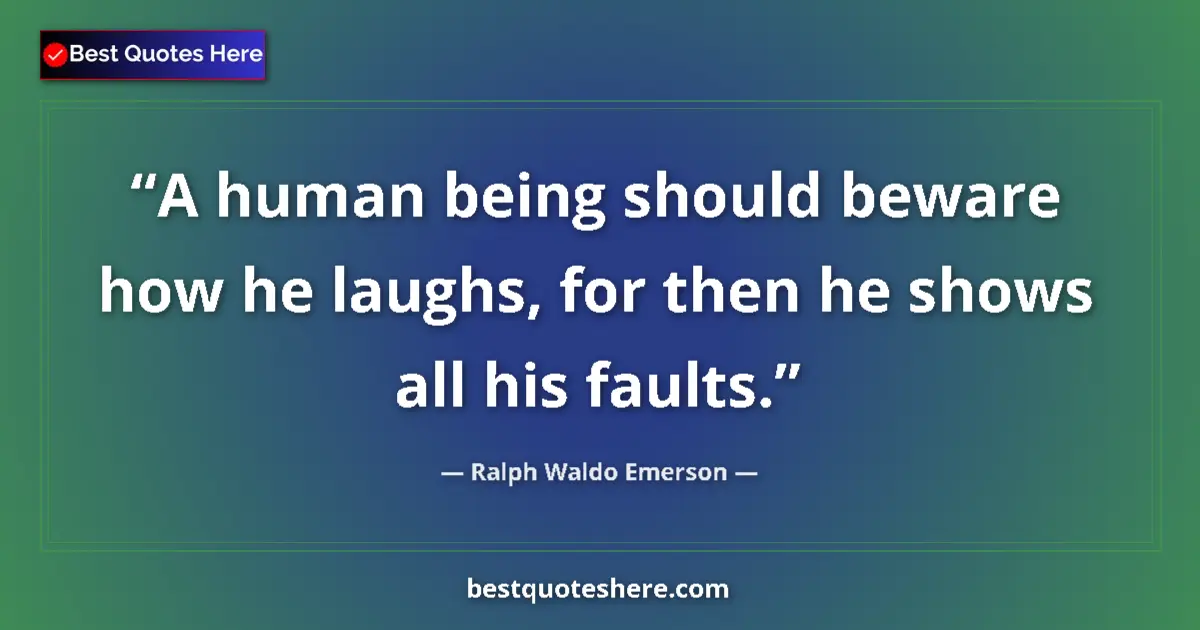 Quote by Ralph Waldo Emerson: A human being should beware how he laughs, for then he shows all his faults....
