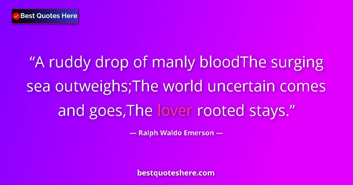 Quote by Ralph Waldo Emerson: A ruddy drop of manly bloodThe surging sea outweighs;The world uncertain comes and goes,The lover ro...