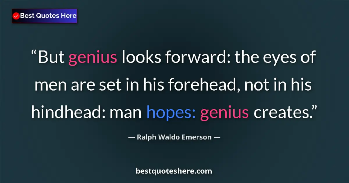 Quote by Ralph Waldo Emerson: But genius looks forward: the eyes of men are set in his forehead, not in his hindhead: man hopes: g...