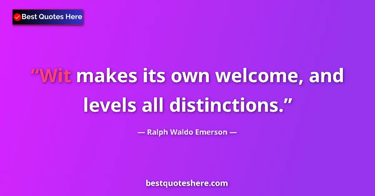 Quote by Ralph Waldo Emerson: Wit makes its own welcome, and levels all distinctions....