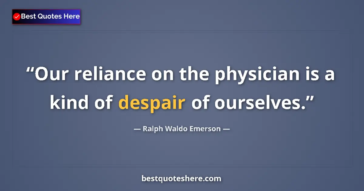 Quote by Ralph Waldo Emerson: Our reliance on the physician is a kind of despair of ourselves....