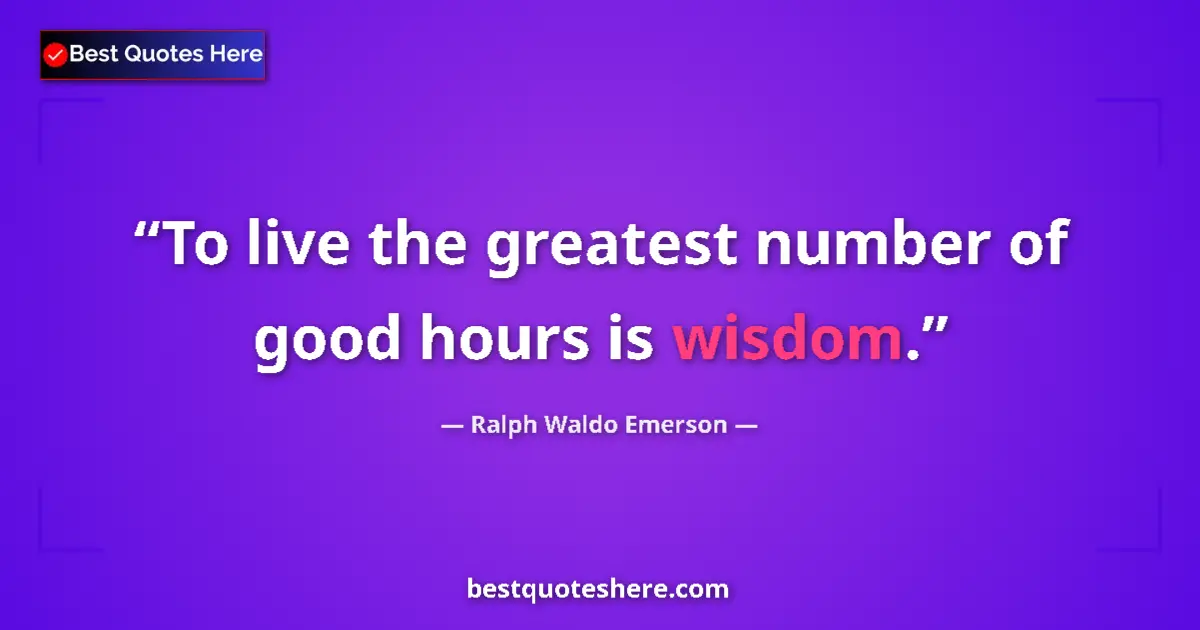 Quote by Ralph Waldo Emerson: To live the greatest number of good hours is wisdo