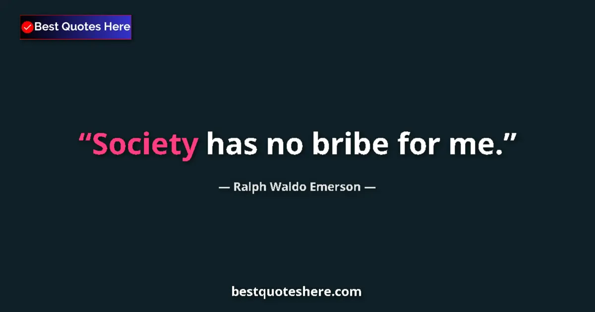 Quote by Ralph Waldo Emerson: Society has no bribe for me....