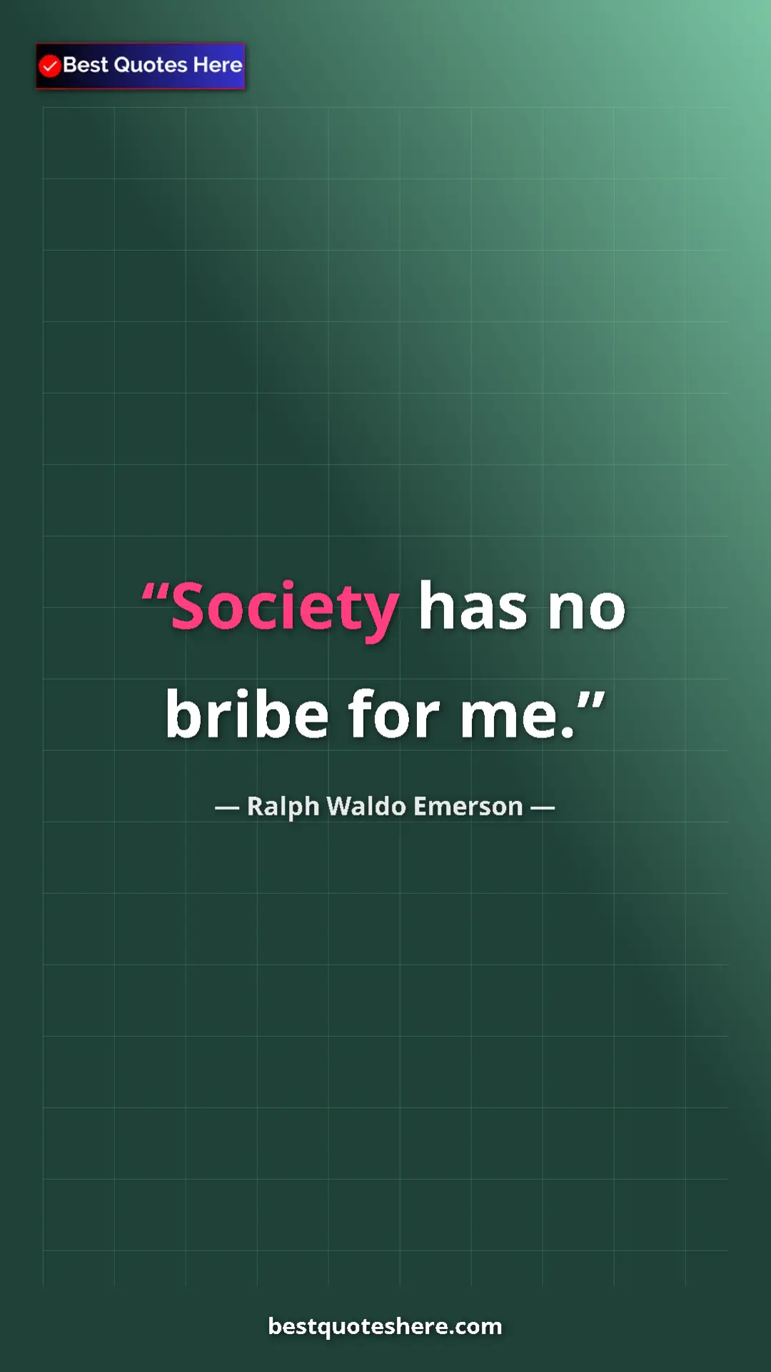 Ralph Waldo Emerson Quote Card: "Society has no bribe for me." Pinterest quote poster by Ralph Waldo Emerson: "Society has no bribe for me."