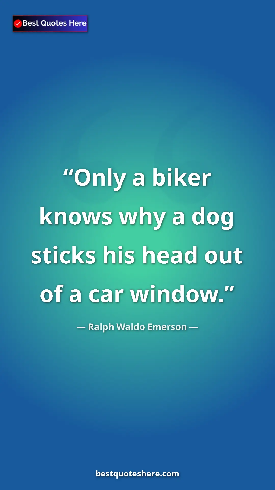 Ralph Waldo Emerson Quote Card: "Only a biker knows why a dog sticks his head out of a car..." Pinterest quote poster by Ralph Waldo Emerson: "Only a biker knows why a dog sticks his head out of a car..."